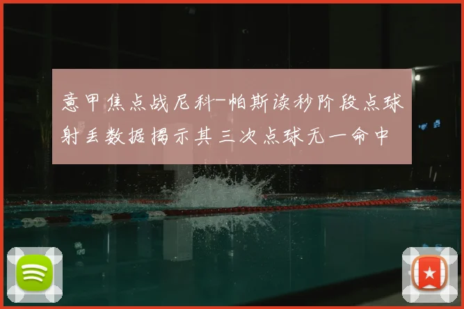 意甲焦点战尼科-帕斯读秒阶段点球射丢数据揭示其三次点球无一命中
