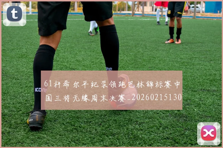 61杆希尔平纪录领跑巴林锦标赛中国三将无缘周末决赛_20260215130735