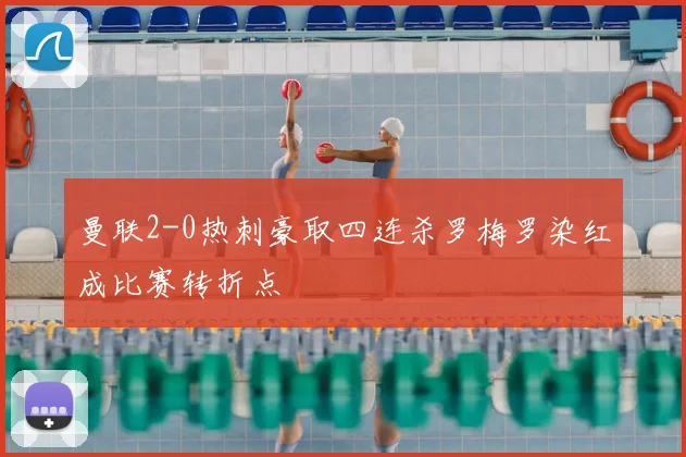 曼联2-0热刺豪取四连杀罗梅罗染红成比赛转折点