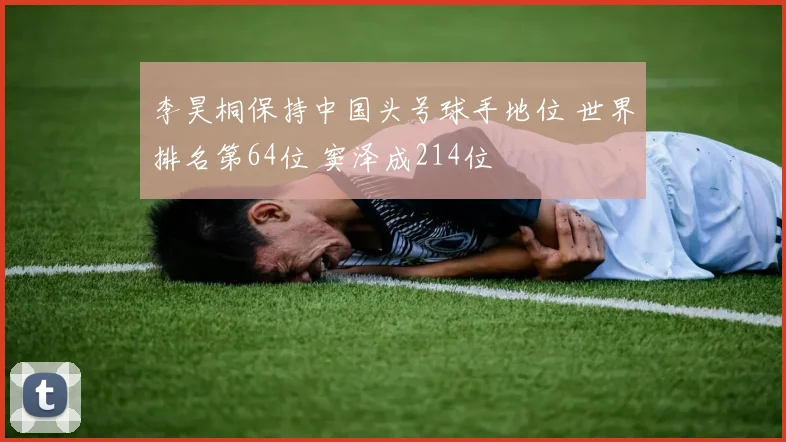 李昊桐保持中国头号球手地位 世界排名第64位 窦泽成214位