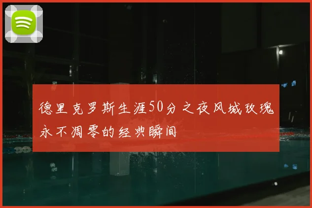 德里克罗斯生涯50分之夜风城玫瑰永不凋零的经典瞬间