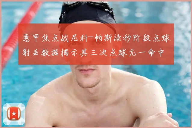 意甲焦点战尼科-帕斯读秒阶段点球射丢数据揭示其三次点球无一命中